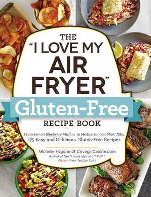 The I Love My Air Fryer Gluten-Free Recipe Book: From Lemon Blueberry Muffins to Mediterranean Short Ribs, 175 Easy and Delicious Gluten-Free Recipes by Michelle Fagone