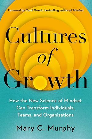 Cultures of Growth: How the New Science of Mindset Can Transform Individuals, Teams, and Organizations by Mary C. Murphy