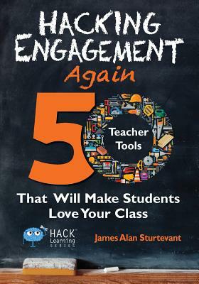 Hacking Engagement Again: 50 Teacher Tools That Will Make Students Love Your Class by James Alan Sturtevant