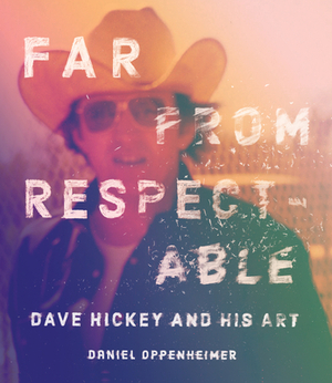 Far from Respectable: Dave Hickey and His Art by Daniel Oppenheimer