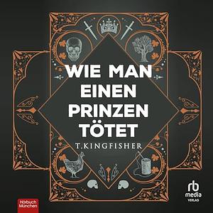 Wie man einen Prinzen tötet by T. Kingfisher