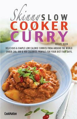 The Skinny Slow Cooker Curry Recipe Book: Delicious & Simple Low Calorie Curries from Around the World Under 200, 300 & 400 Calories. Perfect for Your by Cooknation