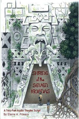 Shrine of the Seven Iguanas: An Audio Play in Two Parts by Elaine a. Powers