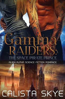 Gamma Raiders: The Space Pirate Prince: Alien Alpha Science Fiction Romance by Calista Skye