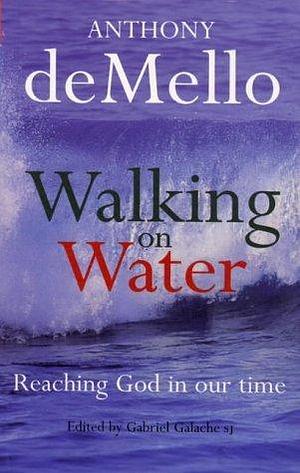 Walking on Water : Reaching God in Our Time by Anthony de Mello, Anthony de Mello