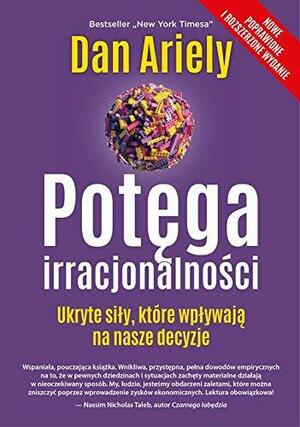 Potęga irracjonalności. Ukryte siły, które wpływają na nasze decyzje by Dan Ariely