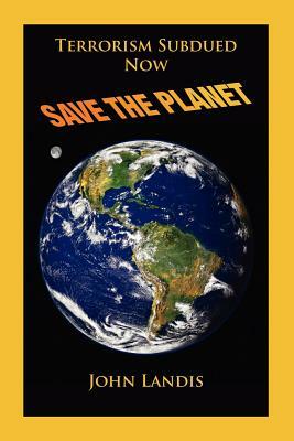 Terrorism Subdued: Now Save the Planet by John Landis