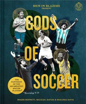 Men in Blazers Present Gods of Soccer: The Pantheon of the 100 Greatest Soccer Players by Roger Bennett, Michael Davies, Miranda Davis