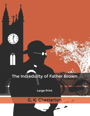 The Incredulity of Father Brown: Large Print by G.K. Chesterton