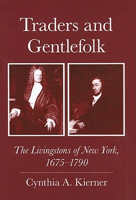 Traders and Gentlefolk: The Livingstons of New York, 1675-1790 by Cynthia a. Kierner