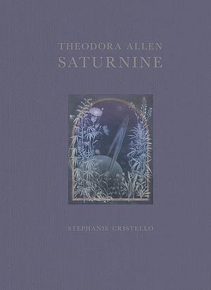 Theodora Allen: Saturnine by Stephanie Cristello