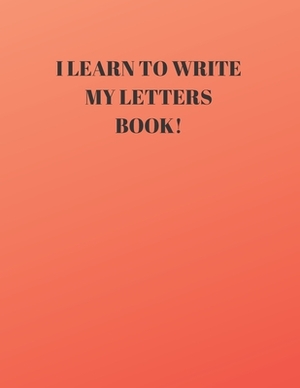 I Learn to Write My Letters Book!: Beginner's English Handwriting Book 110 Pages of 8.5 Inch X 11 Inch Wide and Intermediate Lines with Pages for Each by Larry Sparks