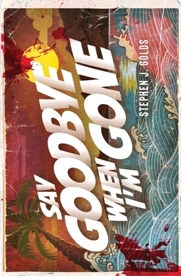 Say Goodbye When I'm Gone by Stephen J. Golds