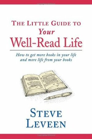 The Little Guide to Your Well-Read Life: How to Get More Books in Your Life and More Life from Your Books by Steve Leveen