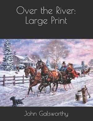 Over the River: Large Print by John Galsworthy