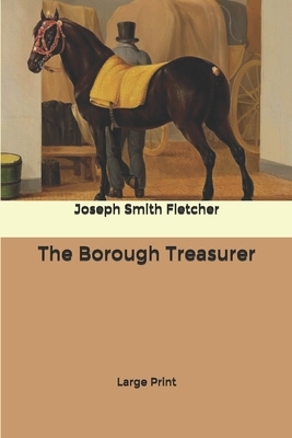 The Borough Treasurer: Large Print by Joseph Smith Fletcher