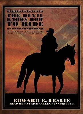 The Devil Knows How to Ride: The True Story of William Clarke Quantril and His Confederate Raiders by Edward E. Leslie