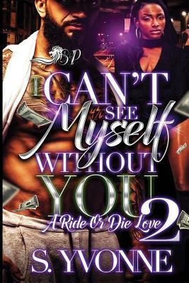 I Can't See Myself Without You 2: A Ride or Die Love by S. Yvonne