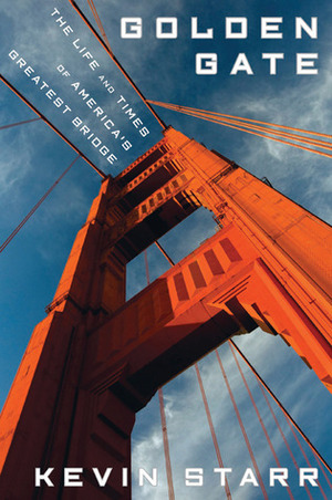 Golden Gate: The Life and Times of America's Greatest Bridge by Kevin Starr