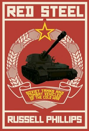 Red Steel: Soviet Tanks and Combat Vehicles of the Cold War by Russell Phillips