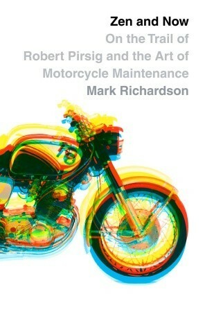 Zen and Now: on the Trail of Robert Pirsig and the Art of Motorcycle Maintenance by Mark Richardson