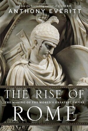 The Rise of Rome: The Making of the World's Greatest Empire by Anthony Everitt