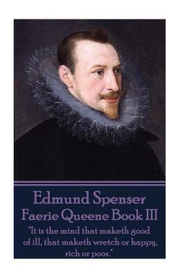 Edmund Spenser - Faerie Queene Book III: "It is the mind that maketh good of ill, that maketh wretch or happy, rich or poor." by Edmund Spenser