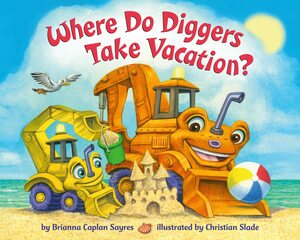 Where Do Diggers Take Vacation? by Brianna Caplan Sayres, Christian Slade