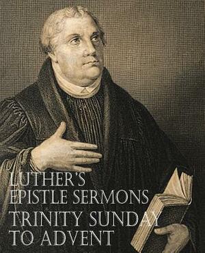 Luther's Epistle Sermons Vol. III - Trinity Sunday to Advent by Martin Luther