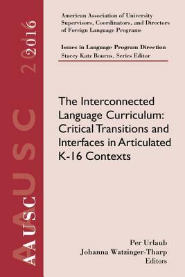 Aausc 2016 Volume - Issues in Language Program Direction: The Interconnected Language Curriculum: Critical Transitions and Interfaces in Articulated K by Stacey Katz Bourns, Per Urlaub, Johanna Watzinger-Tharp