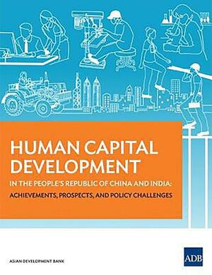 Human Capital Development in the People's Republic of China and India: Achievements, Prospects, and Policy Challenges by Asian Development Bank