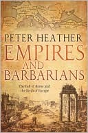 Empires and Barbarians: The Fall of Rome and the Birth of Europe by Peter Heather