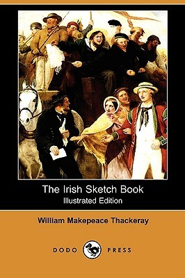 The Irish Sketch Book (Illustrated Edition) (Dodo Press) by William Makepeace Thackeray