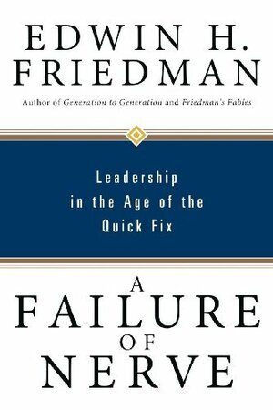 A Failure of Nerve: Leadership in the Age of the Quick Fix by Edwin H. Friedman