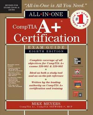 Comptia A+ Certification All-In-One Exam Guide, 8th Edition Comptia A+ Certification All-In-One Exam Guide, 8th Edition (Exams 220-801 & 220-802) (Exams 220-801 & 220-802) by Mike Meyers