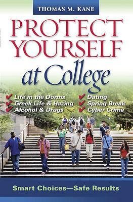 Protect Yourself at College: Smart Choices--Safe Results by Thomas M. Kane