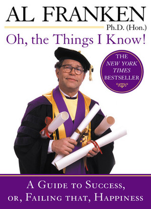 Oh, the Things I Know!: A Guide to Success, Or, Failing That, Happiness by Al Franken