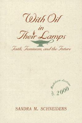 With Oil in Their Lamps: Faith, Feminism, and the Future by Sandra M. Schneiders