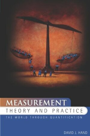 Measurement Theory and Practice: The World Through Quantification by David J. Hand