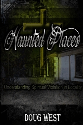 Haunted Places: Spiritual Violation in Locality by Doug West