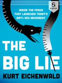 The Big Lie: How One Doctor's Medical Fraud Launched Today's Deadly Anti-Vax Movement by Kurt Eichenwald