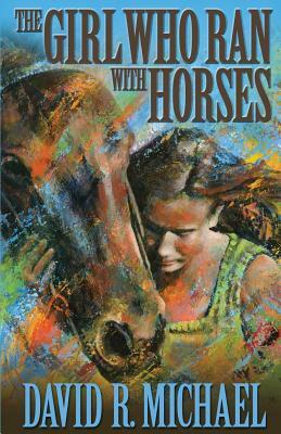 The Girl Who Ran With Horses by David R. Michael