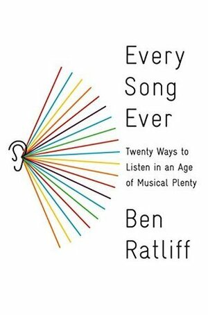 Every Song Ever: Twenty Ways to Listen in an Age of Musical Plenty by Ben Ratliff