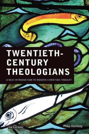 Twentieth-Century Theologians: A New Introduction to Modern Christian Thought by Philip Kennedy