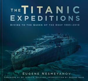 The Titanic Expeditions: Diving to the Queen of the Deep: 1985-2010 by Eugene Nesmeyanov