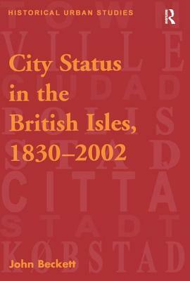 City Status in the British Isles, 1830-2002 by John Beckett
