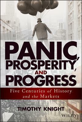 Panic, Prosperity, and Progress: Five Centuries of History and the Markets by Timothy Knight