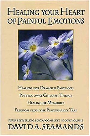 Healing Your Heart of Painful Emotions by David A. Seamands