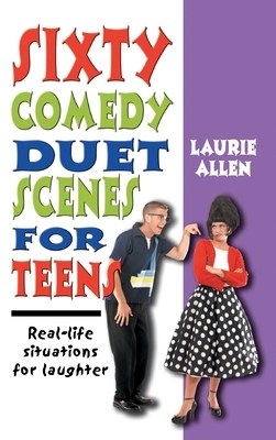 Sixty Comedy Duet Scenes for Teens: Real-Life Situations for Laughter by Laurie Allen