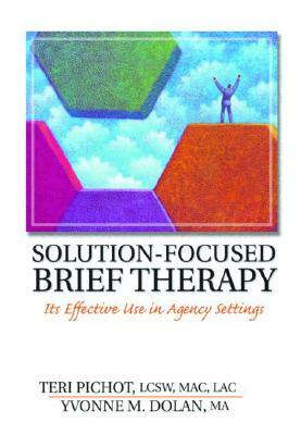 Solution-Focused Brief Therapy: Its Effective Use in Agency Settings by Teri Pichot, Yvonne M. Dolan